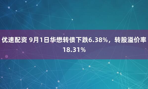 优速配资 9月1日华懋转债下跌6.38%，转股溢价率18.31%