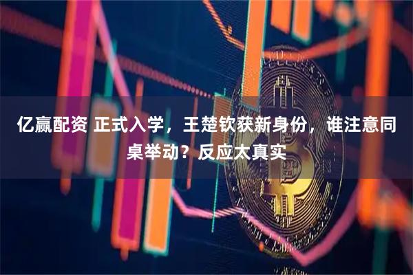 亿赢配资 正式入学，王楚钦获新身份，谁注意同桌举动？反应太真实
