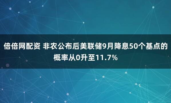 倍倍网配资 非农公布后美联储9月降息50个基点的概率从0升至11.7%