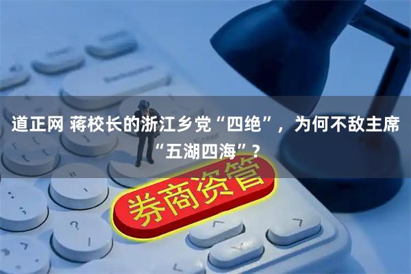 道正网 蒋校长的浙江乡党“四绝”，为何不敌主席“五湖四海”？