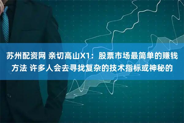 苏州配资网 亲切高山X1:股票市场最简单的赚钱方法 许多人会去寻找复杂的技术指标或神秘的