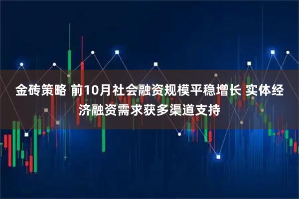 金砖策略 前10月社会融资规模平稳增长 实体经济融资需求获多渠道支持