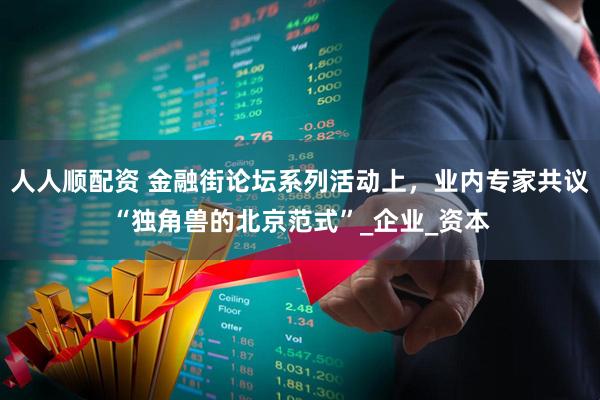 人人顺配资 金融街论坛系列活动上，业内专家共议“独角兽的北京范式”_企业_资本