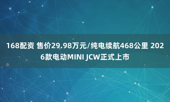 168配资 售价29.98万元/纯电续航468公里 2026款电动MINI JCW正式上市
