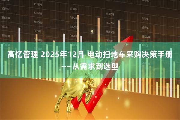 高忆管理 2025年12月 电动扫地车采购决策手册——从需求到选型