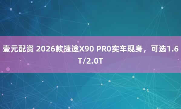 壹元配资 2026款捷途X90 PR0实车现身，可选1.6T/2.0T